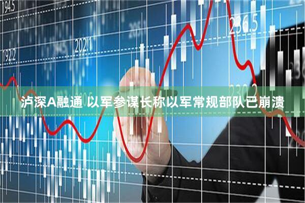 泸深A融通 以军参谋长称以军常规部队已崩溃