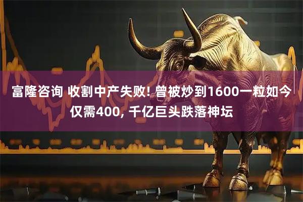 富隆咨询 收割中产失败! 曾被炒到1600一粒如今仅需400, 千亿巨头跌落神坛