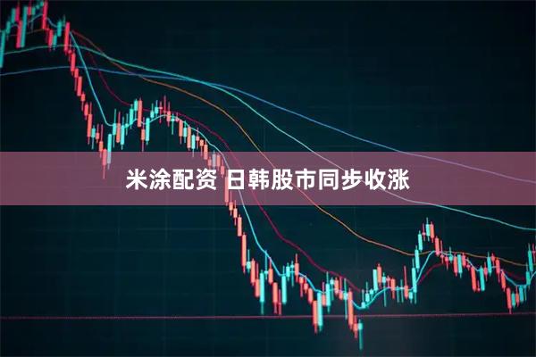 米涂配资 日韩股市同步收涨