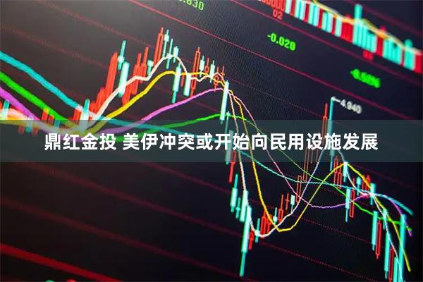 鼎红金投 美伊冲突或开始向民用设施发展
