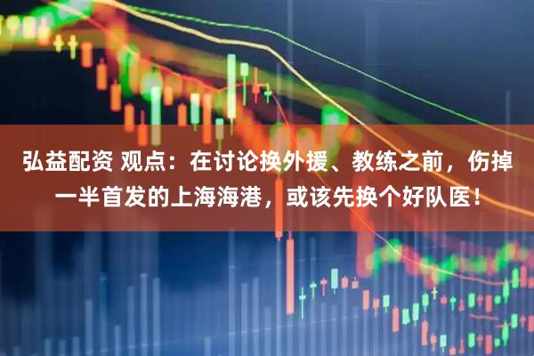 弘益配资 观点：在讨论换外援、教练之前，伤掉一半首发的上海海港，或该先换个好队医！
